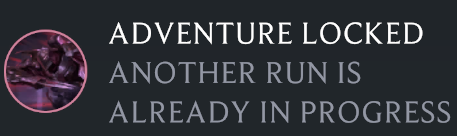 A message that appears in LoR when you cannot play an adventure.It reads ADVENTURE LOCKED ANOTHER RUN IS ALREADY IN PROGRESS.